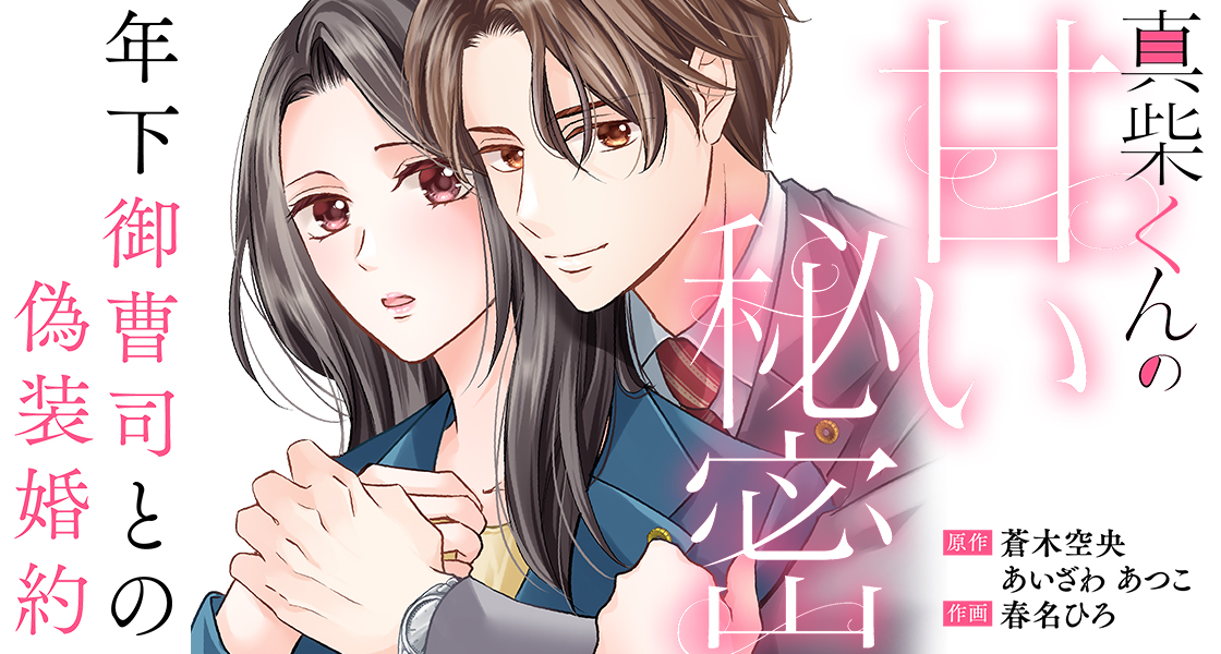 真柴くんの甘い秘密　～年下御曹司との偽装婚約～ あいざわあつこ・春名ひろ・蒼木空央