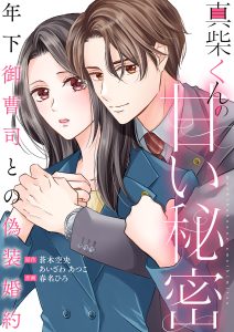 真柴くんの甘い秘密　～年下御曹司との偽装婚約～ あいざわあつこ・春名ひろ・蒼木空央