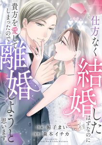 仕方なく結婚したはずなのに貴方を愛してしまったので離婚しようと思います。 梔子まい・森本イチカ