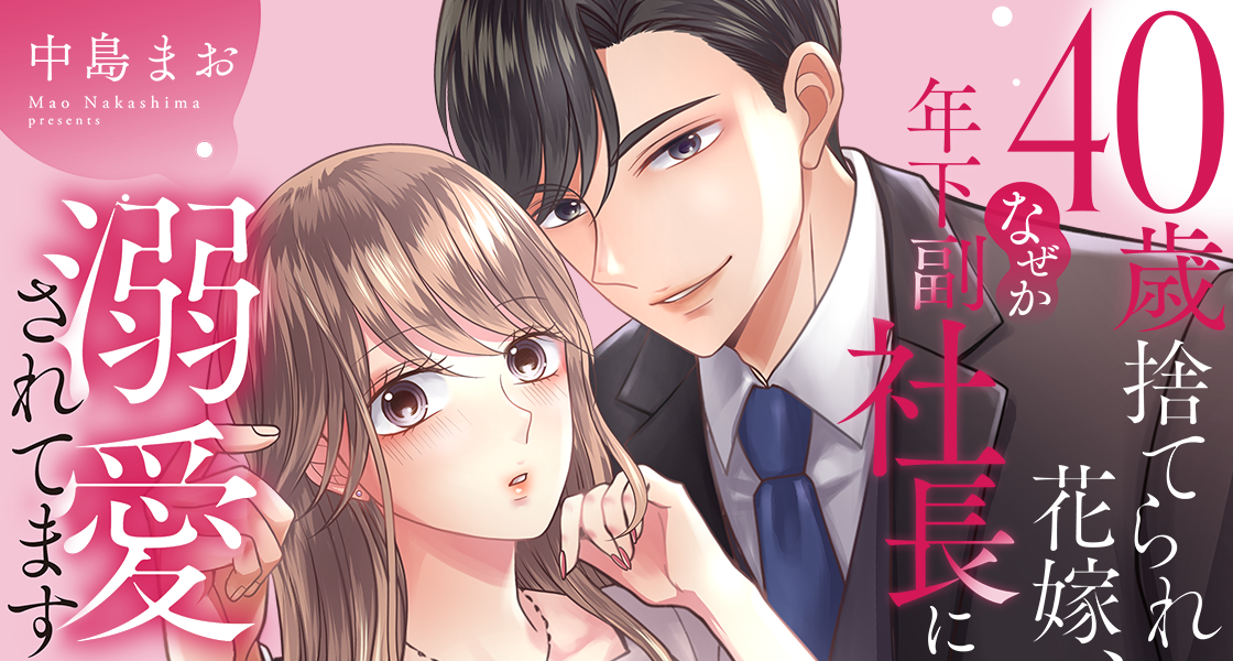 40歳捨てられ花嫁、なぜか年下副社長に溺愛されてます 中島まお
