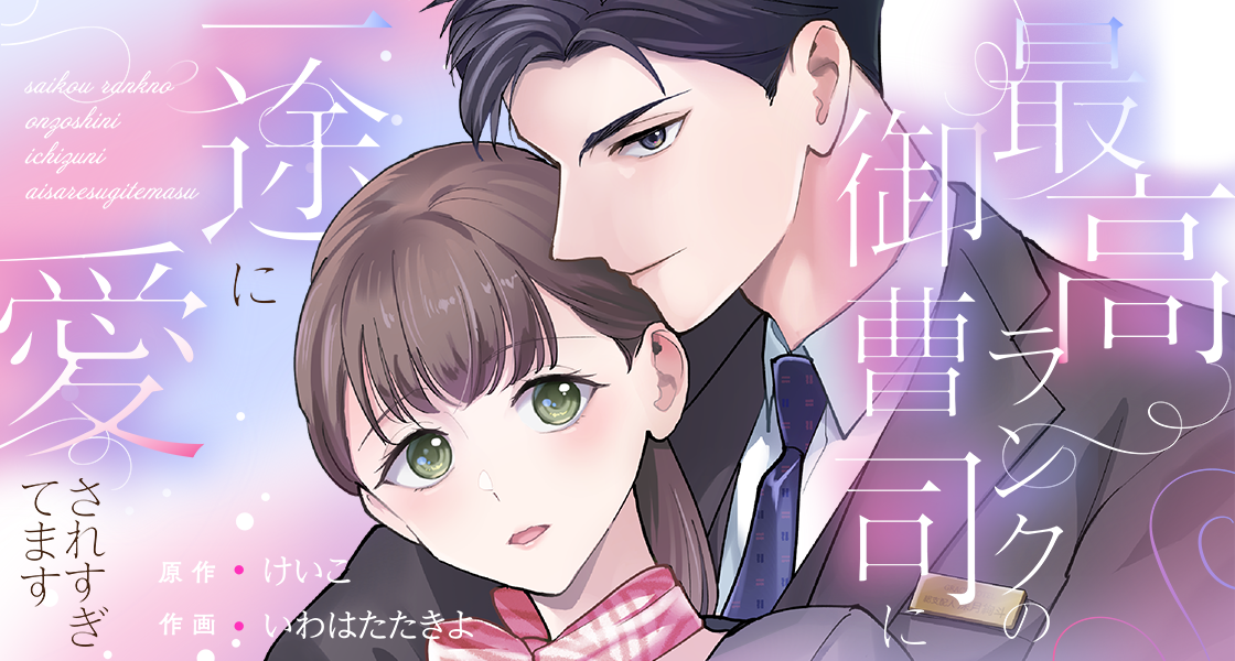 最高ランクの御曹司に一途に愛されすぎてます いわはたたきよ・けいこ