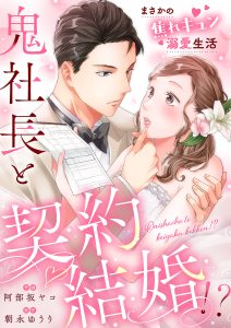 鬼社長と契約結婚！？～まさかの焦れキュン溺愛生活 作画：阿部坂ヤコ　原作：朝永ゆうり