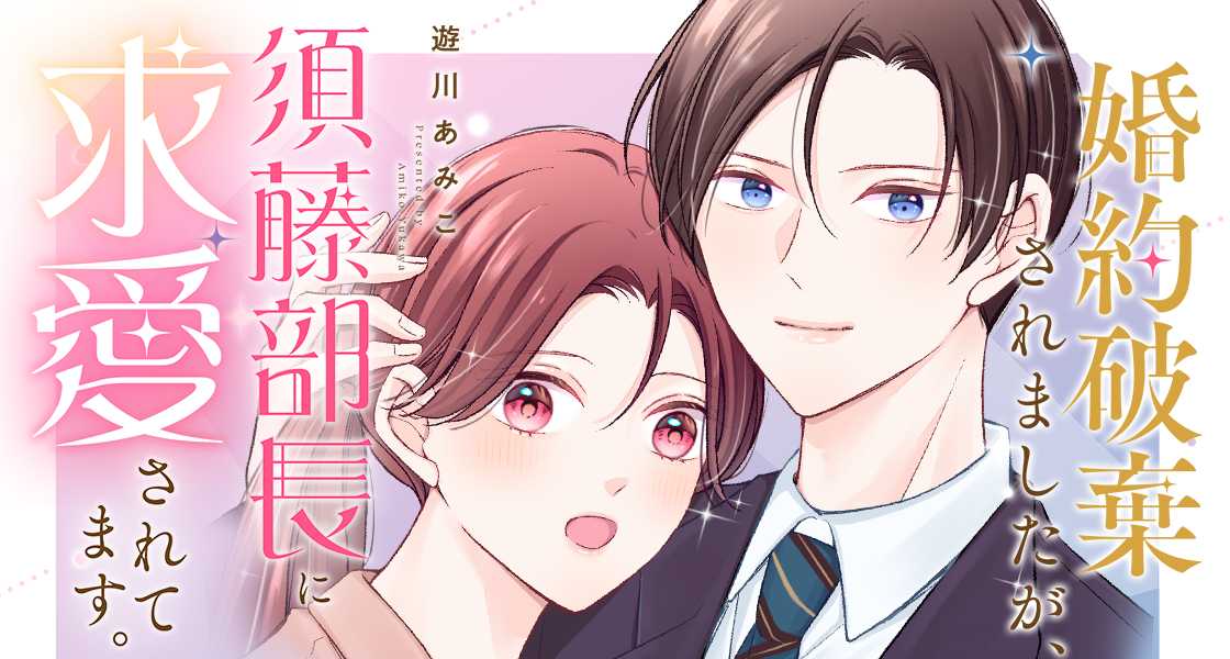 婚約破棄されましたが、須藤部長に求愛されてます。 遊川あみこ